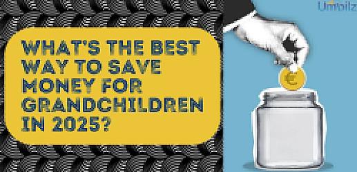 What’s the Best Way to Save Money for Grandchildren in 2025?