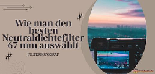 Wie man den besten Neutraldichtefilter 67 mm auswählt