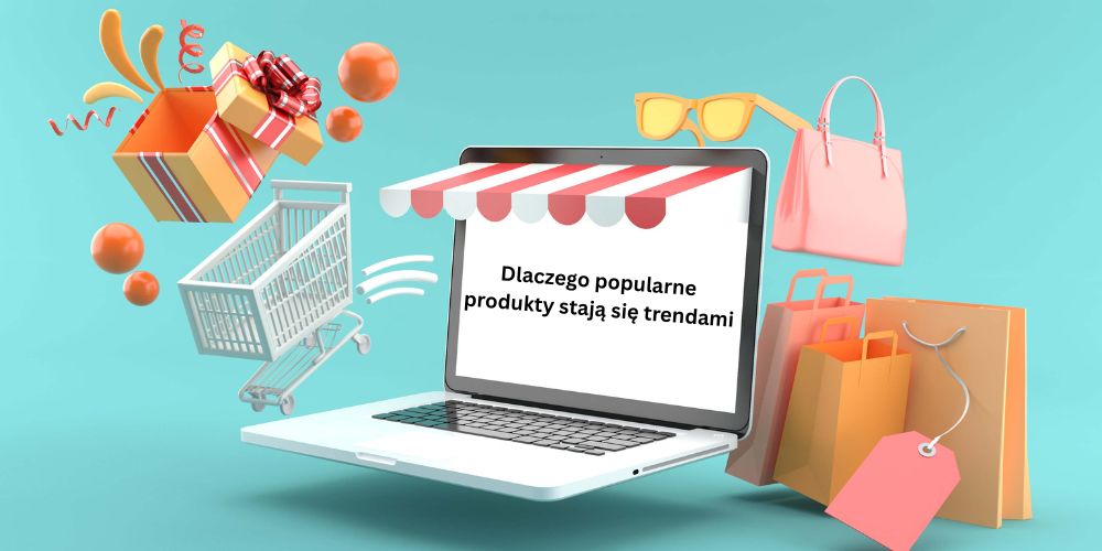 Dlaczego popularne produkty stają się trendami Dlaczego popularne produkty stają się trendami