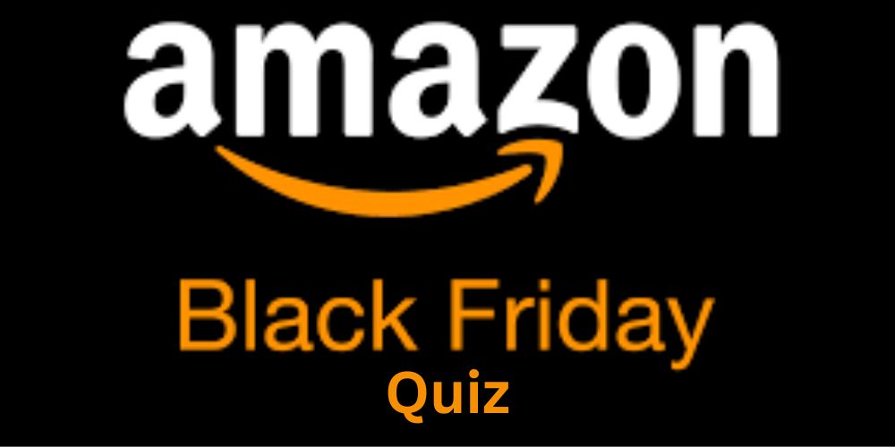 Amazon Black Friday QUIZ Amazon Black Friday QUIZ